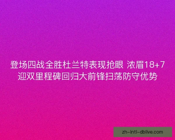 登场四战全胜杜兰特表现抢眼 浓眉18+7迎双里程碑回归大前锋扫荡防守优势